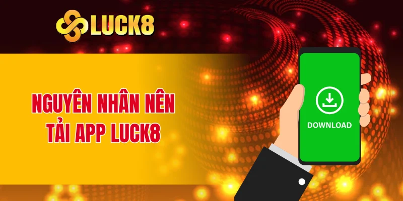 Nguyên nhân nên tải app LUCK8 
