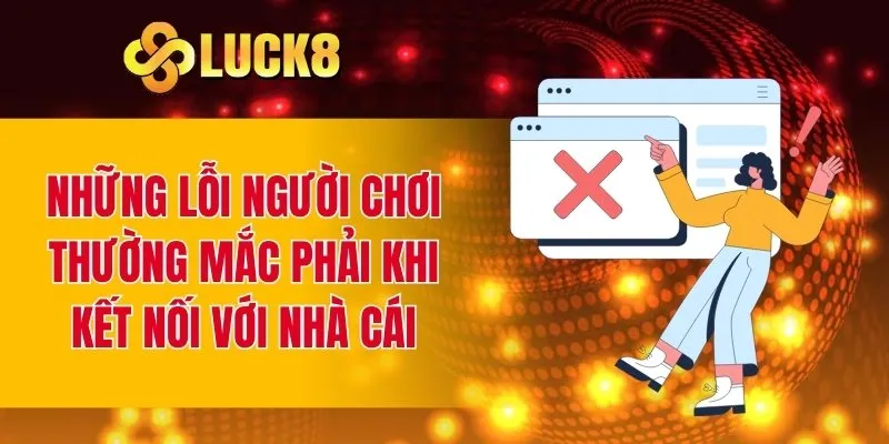 Những lỗi người chơi thường mắc phải khi kết nối với nhà cái