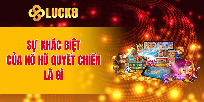 Sự khác biệt của nổ hũ quyết chiến là gì