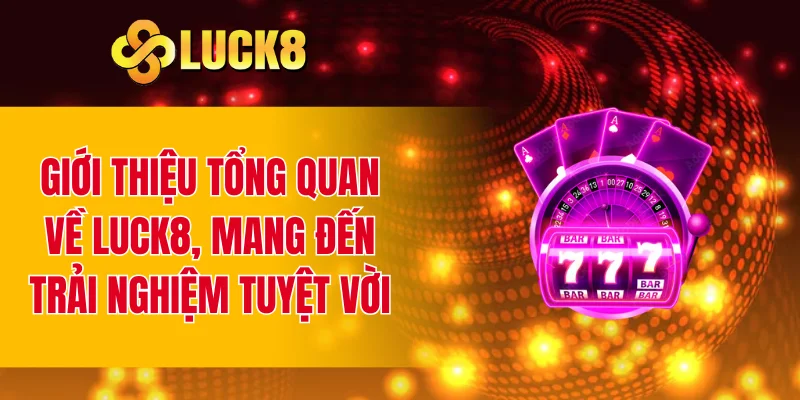Giới thiệu tổng quan về LUCK8, mang đến trải nghiệm tuyệt vời